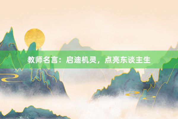 教师名言:启迪机灵,点亮东谈主生
